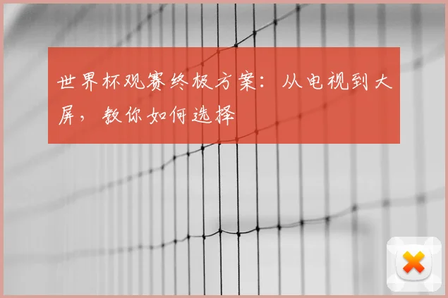 世界杯观赛终极方案：从电视到大屏，教你如何选择