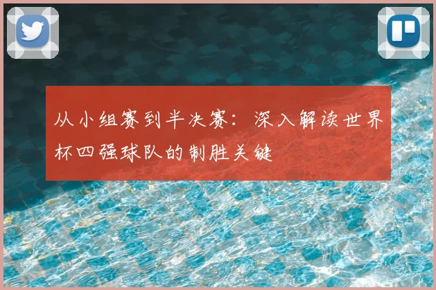 从小组赛到半决赛:深入解读世界杯四强球队的制胜关键