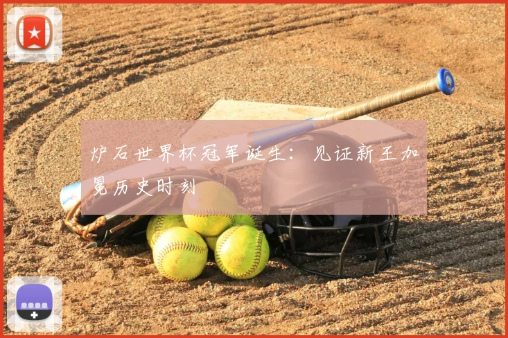 炉石世界杯冠军诞生：见证新王加冕历史时刻