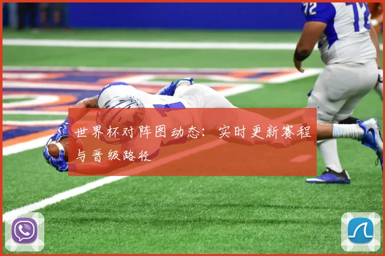 世界杯对阵图动态：实时更新赛程与晋级路径