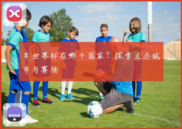 年世界杯在哪个国家？探索主办城市与赛场