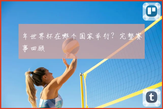 年世界杯在哪个国家举行？完整赛事回顾