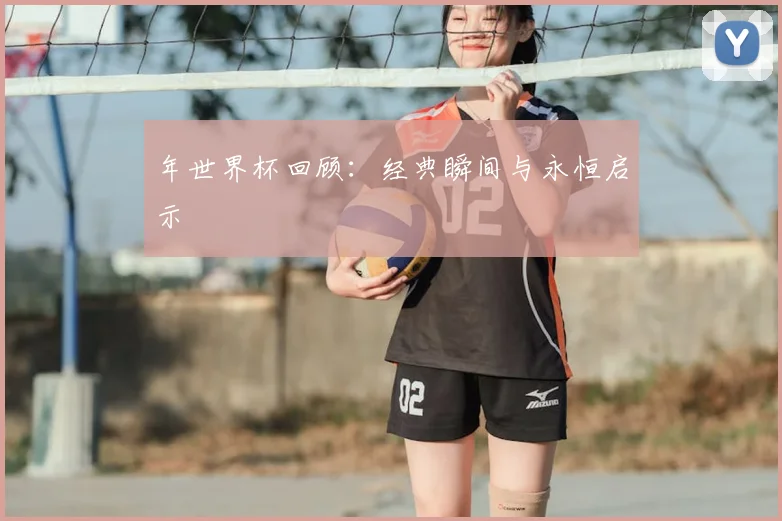 年世界杯回顾：经典瞬间与永恒启示