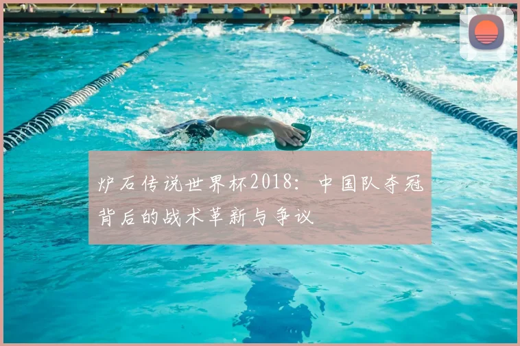 炉石传说世界杯2018：中国队夺冠背后的战术革新与争议