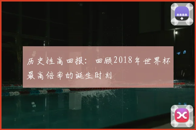 历史性高回报：回顾2018年世界杯最高倍率的诞生时刻