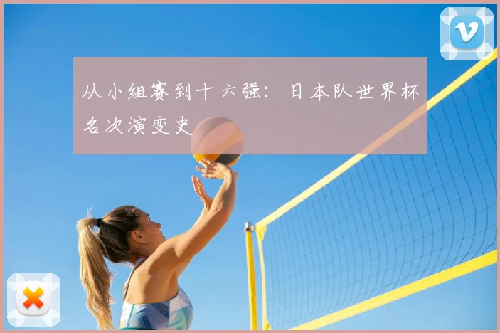 从小组赛到十六强：日本队世界杯名次演变史