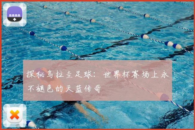 探秘乌拉圭足球：世界杯赛场上永不褪色的天蓝传奇