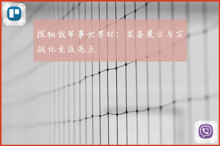 探秘俄军事世界杯：装备展示与实战化竞技亮点