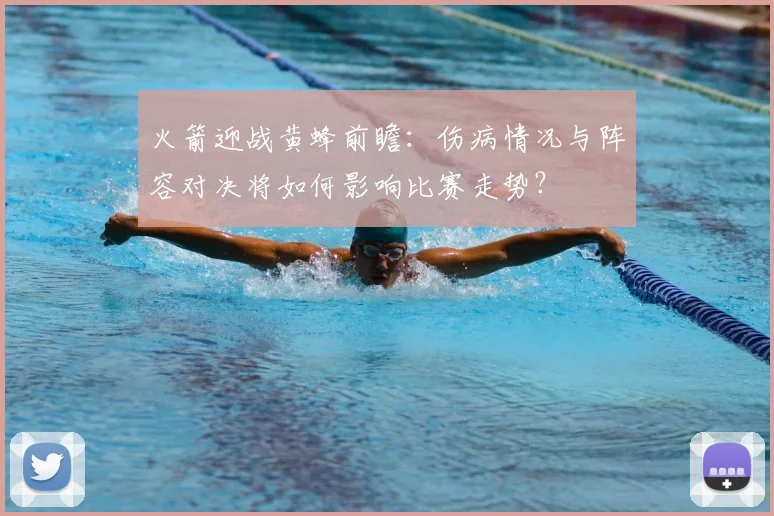 火箭迎战黄蜂前瞻：伤病情况与阵容对决将如何影响比赛走势？