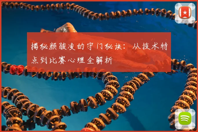 揭秘颜骏凌的守门秘诀：从技术特点到比赛心理全解析