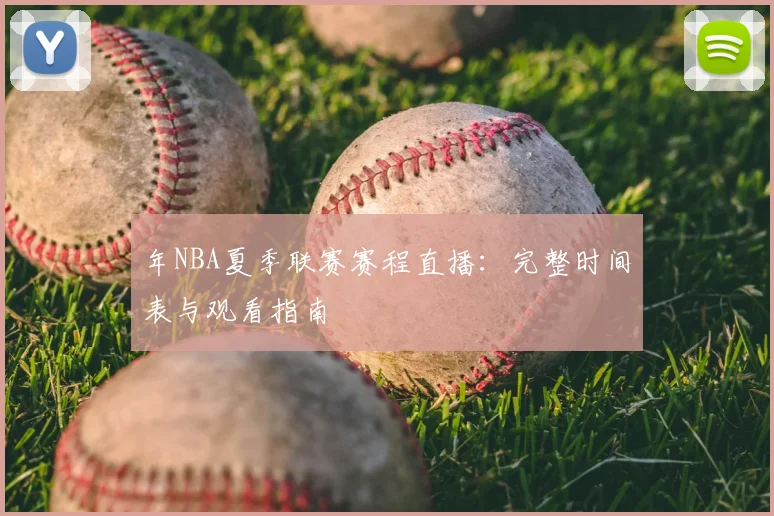 年NBA夏季联赛赛程直播:完整时间表与观看指南