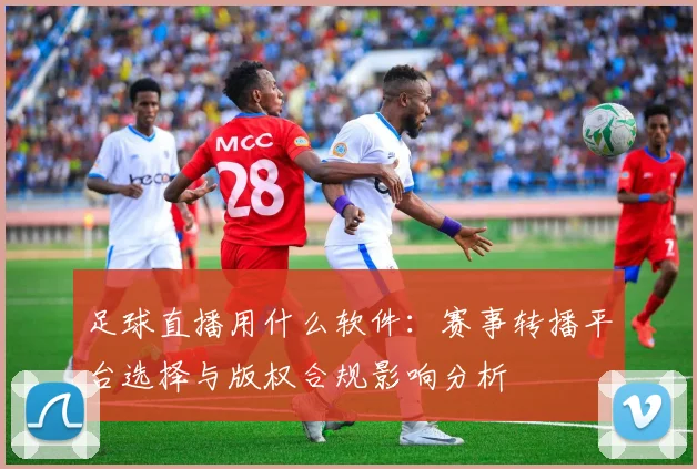 足球直播用什么软件:赛事转播平台选择与版权合规影响分析