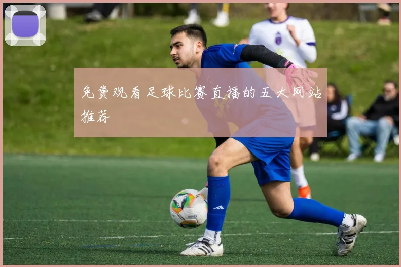 免费观看足球比赛直播的五大网站推荐