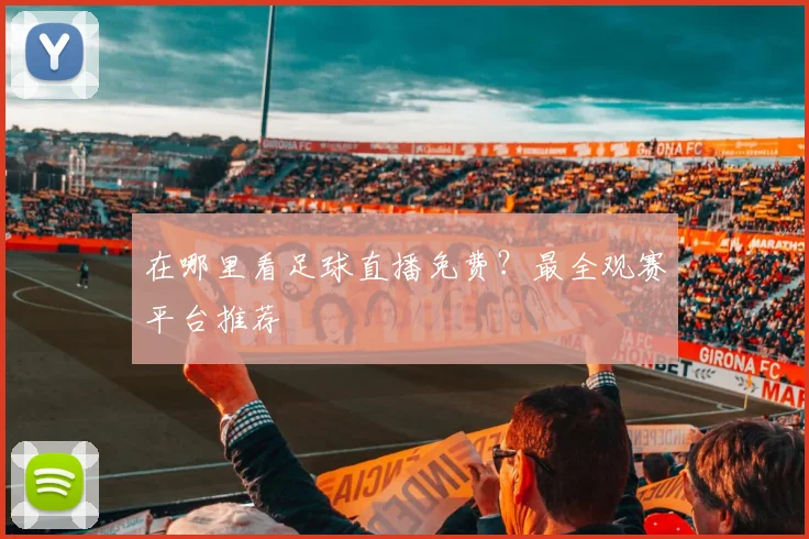 在哪里看足球直播免费？最全观赛平台推荐