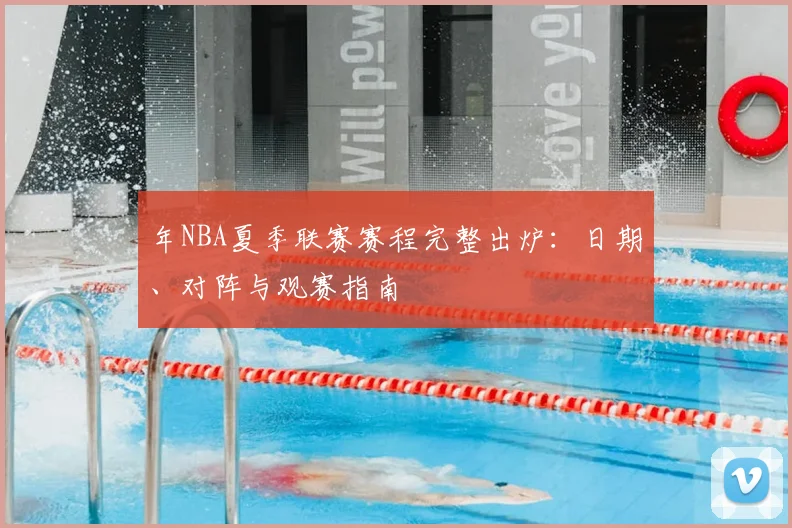年NBA夏季联赛赛程完整出炉：日期、对阵与观赛指南