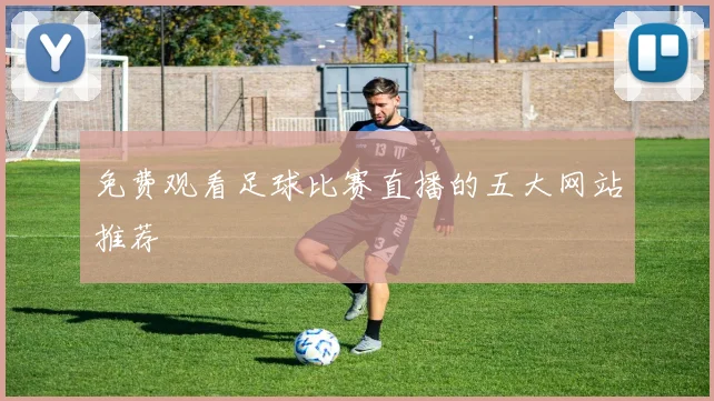 免费观看足球比赛直播的五大网站推荐