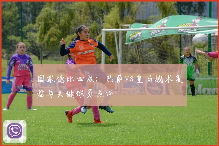 国家德比回放：巴萨vs皇马战术复盘与关键球员点评