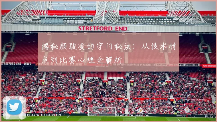 揭秘颜骏凌的守门秘诀：从技术特点到比赛心理全解析