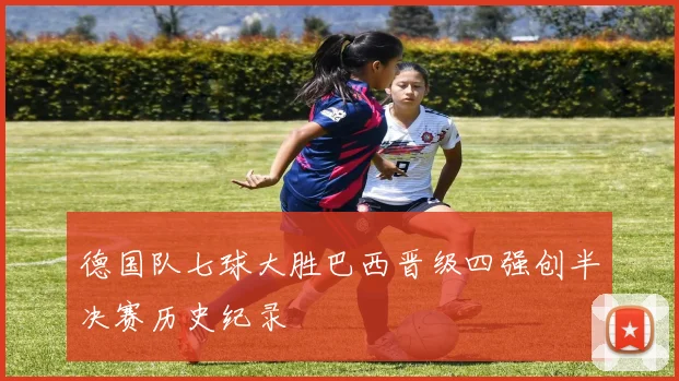 德国队七球大胜巴西晋级四强创半决赛历史纪录