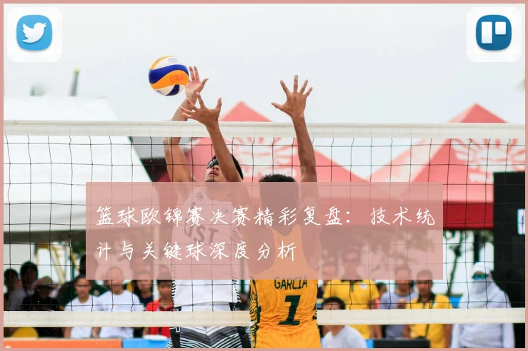 篮球欧锦赛决赛精彩复盘：技术统计与关键球深度分析