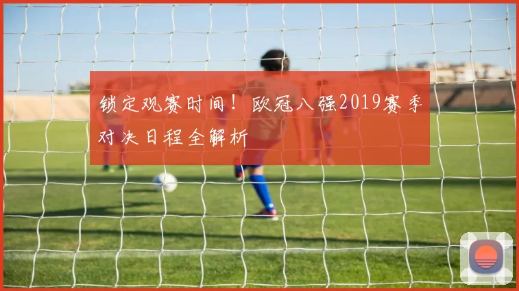 锁定观赛时间！欧冠八强2019赛季对决日程全解析