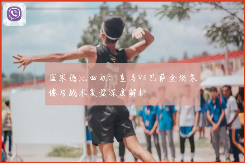 国家德比回放：皇马vs巴萨全场录像与战术复盘深度解析