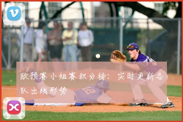 欧预赛小组赛积分榜：实时更新各队出线形势
