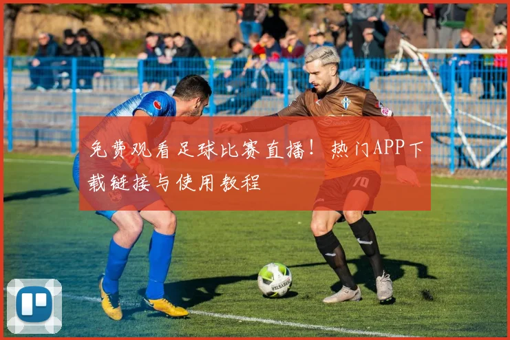 免费观看足球比赛直播！热门APP下载链接与使用教程