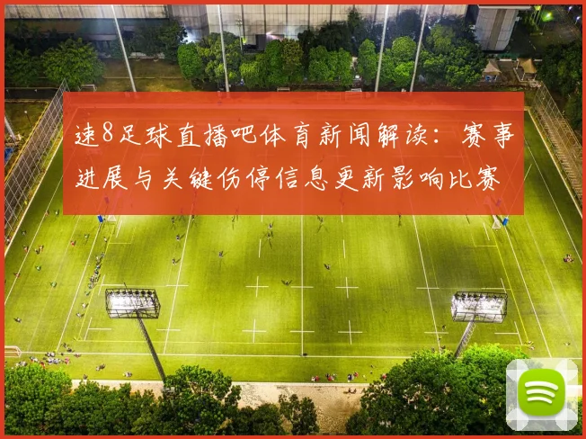 速8足球直播吧体育新闻解读：赛事进展与关键伤停信息更新影响比赛走向