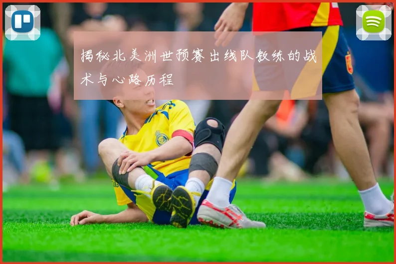 揭秘北美洲世预赛出线队教练的战术与心路历程