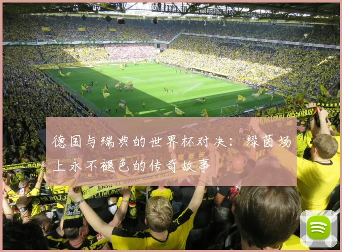 德国与瑞典的世界杯对决：绿茵场上永不褪色的传奇故事
